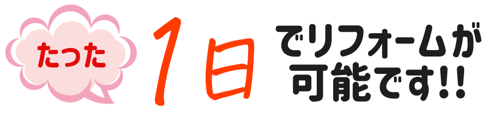 たった1日でリフォームが可能です！